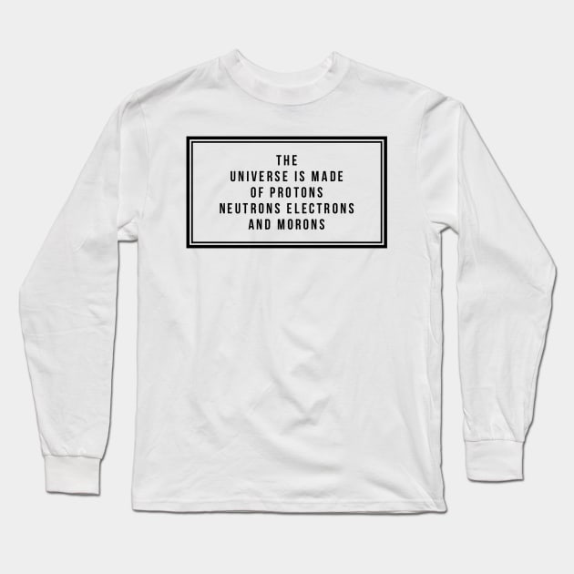 the universe is made of protons neutrons electrons and morons Long Sleeve T-Shirt by GMAT